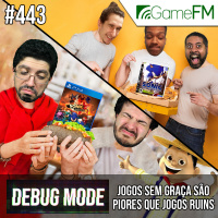 Debug Mode #443: Jogos sem graça são piores que jogos ruins - Podcast