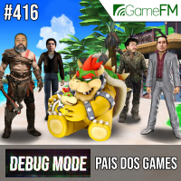 Debug Mode #416: Pais dos games – Podcast
