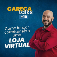 Careca Talks #10 - Mesa Quadrada Sobre Como Lançar Uma Loja Virtual