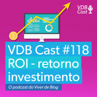 VDB Cast #118 - ROI - Como medir o retorno sobre investimento dos seus conteúdos
