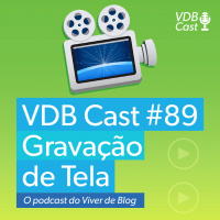 VDB Cast #89 - Como Gravar Sua Tela e Produzir um Vídeo Memorável