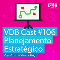 VDB Cast #106 - Como fazer um planejamento estratégico que simplesmente funcione