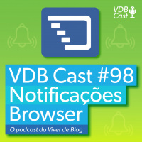 VDB Cast #98 - Como enviar notificações via browser? (Com até 10% de CTR)