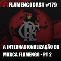 FlamengoCast #179 - A internacionalização da marca Flamengo - PARTE 2