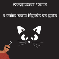Mongecast #007.5 - A caixa para bigode de gato