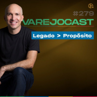 Podcast Varejocast | Episódio 279 - Temporada 10 - Legado maior do que propósito