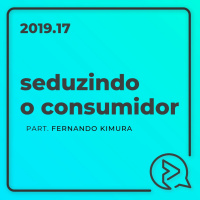 Seduzindo o Consumidor Part. Fernando Kimura