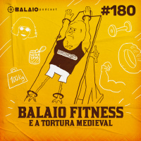#180 - Balaio Fitness e a tortura medieval