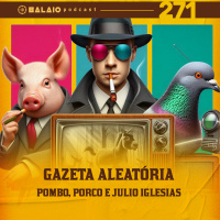 #271 - Gazeta Aleatória - Pombo, porco e Julio Iglesias