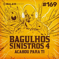#169 - Bagulhos Sinistros 4 - Acabou para ti