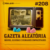 #208 - Gazeta Aleatória - Mário, jujubas e humanos empacotados