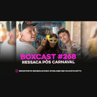 BoxCast 268 – Ressaca Pós Carnaval