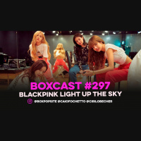 BoxCast 297 – BLACKPINK Light Up The Sky