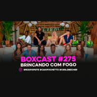 BoxCast 275 – Brincando com Fogo