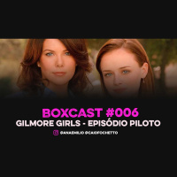 BoxCast 006 – Gilmore Girls, Piloto