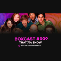 BoxCast 009 – That 70s Show