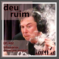 Deu Ruim #02: Bilionários deveriam existir?vvvvv