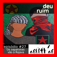 Deu Ruim #27: Os zapatistas vão à Rojava