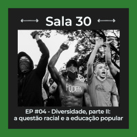 Sala 30 #4: Diversidade, parte II - a questão racial e a educação popular