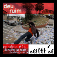 Deu Ruim #24: Penetras na festa da democracia (com Cris Charão e Evorah Cardoso)