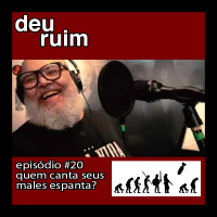 Deu Ruim #20: Quem canta seus males espanta?