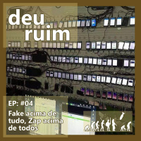 Deu Ruim #04: Fake acima de tudo, Zap acima de todos