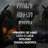 Desculpe Aturá-los #02: Primeiro de Maio – Luto e Luta dos/das Trabalhadores