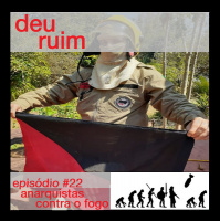 Deu Ruim #22: Anarquistas contra o fogo (com Bia Yu e Alex Fichler)