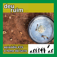 Deu Ruim #15: A fome dá lucro (com José Raimundo Sousa Ribeiro Jr.)