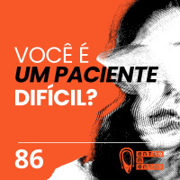 #86 | Você é um paciente difícil?