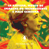 Pataquadas 39: IA artista, Museu de Imagens do Inconsciente e mais censura