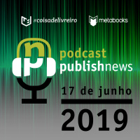 Podcast do PublishNews - 17/06/2019 com Claudio Gandelman. Danilo Miranda, Dolores Prades e José Castilho