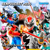 SenpuuCast #234 Que Bom! Ryusoulger