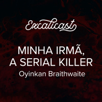 Excalicast 024 - Minha Irmã, a Serial Killer