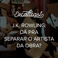 Excalicast 15 - J.K. Rowling: dá pra separar o artista da obra?