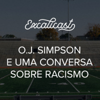 Excalicast 011 - O.J. Simpson e uma conversa sobre racismo