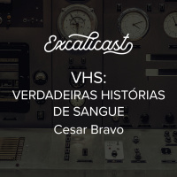 Excalicast 022 - VHS (Verdadeiras Histórias de Sangue)