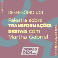 #01 Desepisódio das Transformações Digitais (palestra de Martha Gabriel)