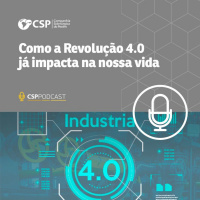CSP Podcast T01 EP20 | Como a Revolução 4.0 já impacta na nossa vida