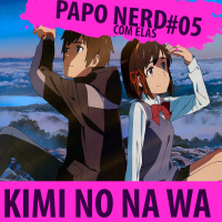 Papo Nerd Com Elas #005 - Kimi no Na Wa
