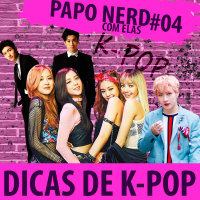 Papo Nerd Com Elas #004 - Dicas de K-pop!