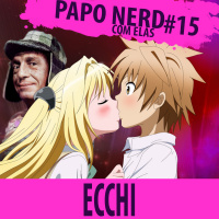 Papo Nerd com Elas Cast #015 - Ecchi - Não caia no gemidão!