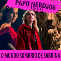 Papo Nerd com Elas #006 - O Mundo Sombrio de Sabrina