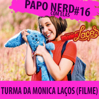 Papo Nerd com Elas Cast #016B - Turma da Mônica: Laços (Filme)
