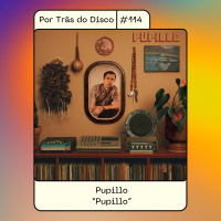 Por Trás do Disco #114 - Pupillo: Pupillo