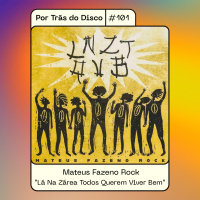 Por Trás do Disco #101 - Mateus Fazeno Rock: “Lá Na Zárea Todos Querem Viver Bem”