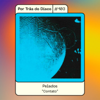 Por Trás do Disco #103 - Pelados : Contato