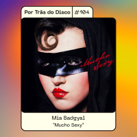 Por Trás do Disco #104 - Mia Badgyal: Mucho Sexy