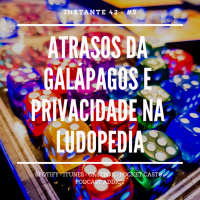 #3. Atrasos da Galápagos e Privacidade na Ludopedia