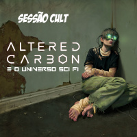 Altered Carbon e o Universo SciFi - Sessão Cult n.1
